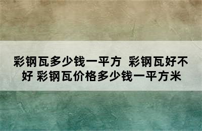 彩钢瓦多少钱一平方  彩钢瓦好不好 彩钢瓦价格多少钱一平方米